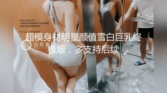 超模身材明星颜值雪白巨乳终极版，多支持后续