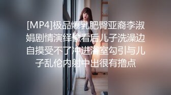 [MP4]极品爆乳肥臀亚裔李淑娟剧情演绎偸看后儿子洗澡边自摸受不了冲进浴室勾引与儿子乱伦内射中出很有撸点