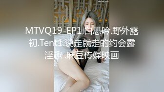 MTVQ19-EP1.白思吟.野外露初.Tent1.说走就走的约会露淫趣 .麻豆传媒映画