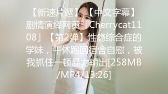 【新速片遞】 【中文字幕】剧情演绎网黄「Cherrycat1108」【第2弹】性瘾综合症的学妹，午休跑回宿舍自慰，被我抓住一顿暴力输出[258MB/MP4/13:26]