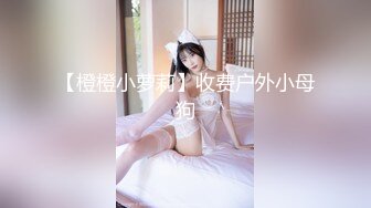 【橙橙小萝莉】收费户外小母狗