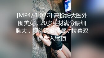 [MP4/ 1.02G] 高价约大圈外围美女，20岁身材满分腰细胸大，埋头深喉插嘴，拉着双手后入猛顶