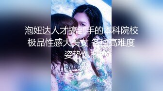 泡妞达人才搞到手的本科院校极品性感大美女 各种高难度姿势爆插