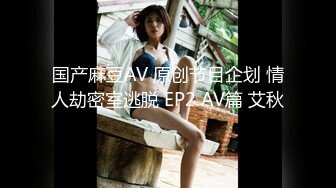 国产麻豆AV 原创节目企划 情人劫密室逃脱 EP2 AV篇 艾秋