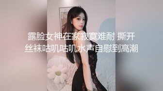 露脸女神在家寂寞难耐 撕开丝袜咕叽咕叽水声自慰到高潮