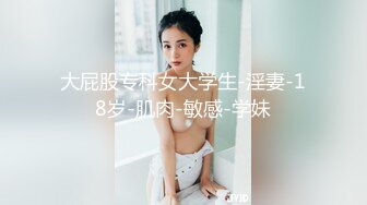 大屁股专科女大学生-淫妻-18岁-肌肉-敏感-学妹