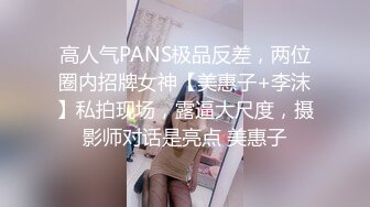 高人气PANS极品反差，两位圈内招牌女神【美惠子+李沫】私拍现场，露逼大尺度，摄影师对话是亮点 美惠子