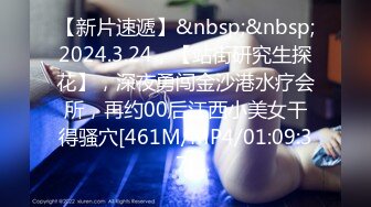 【新片速遞】&nbsp;&nbsp;2024.3.24，【站街研究生探花】，深夜勇闯金沙港水疗会所，再约00后江西小美女干得骚穴[461M/MP4/01:09:37]