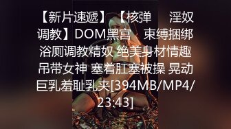 【新片速遞】 【核弹❤️淫奴调教】DOM黑宫✨ 束缚捆绑浴厕调教精奴 绝美身材情趣吊带女神 塞着肛塞被操 晃动巨乳羞耻乳夹[394MB/MP4/23:43]