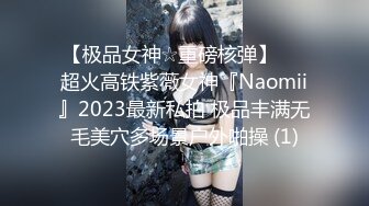 【极品女神☆重磅核弹】♡♥超火高铁紫薇女神『Naomii』2023最新私拍 极品丰满无毛美穴多场景户外啪操 (1)