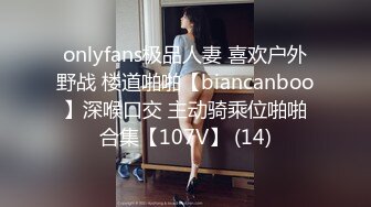 onlyfans极品人妻 喜欢户外野战 楼道啪啪【biancanboo】深喉口交 主动骑乘位啪啪合集【107V】 (14)