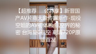 【超推荐❤️会尊享】新晋国产AV片商大象传媒新作-现役空姐的AV初体验 航空界的秘密 台湾复0航空 高清720P原版首发