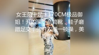 女王范十足！170CM极品御姐！开的黑丝高筒靴，鞋子磨蹭足交，张开双腿一顿操，美臀后入