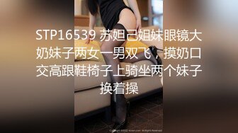 STP16539 苏妲己姐妹眼镜大奶妹子两女一男双飞，摸奶口交高跟鞋椅子上骑坐两个妹子换着操