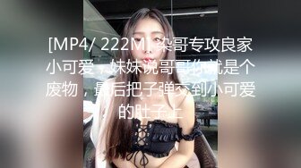 [MP4/ 222M] 染哥专攻良家小可爱，妹妹说哥哥你就是个废物，最后把子弹交到小可爱的肚子上