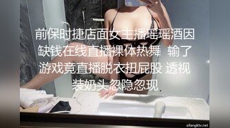 前保时捷店面女主播瑶瑶酒因缺钱在线直播裸体热舞  输了游戏竟直播脱衣扭屁股 透视装奶头忽隐忽现