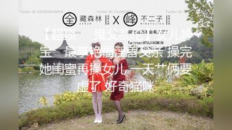 【超顶❤️鬼父乱伦】女儿婷宝✨ 最享艳福淫兽父亲 操完她闺蜜再操女儿 一天艹俩要虚了 好奇猫咪