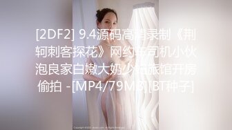 [2DF2] 9.4源码高清录制《荆轲刺客探花》网约车司机小伙泡良家白嫩大奶少妇旅馆开房偷拍 -[MP4/79MB][BT种子]