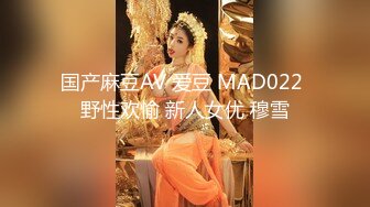 国产麻豆AV 爱豆 MAD022 野性欢愉 新人女优 穆雪