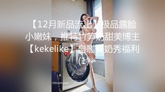 【12月新品流出】极品露脸小嫩妹，推特竹笋奶甜美博主【kekelike】自慰摸奶秀福利 (1)