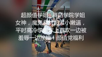 ✿超颜值学姐✿舞蹈学院学姐女神，魔鬼身材超紧小嫩逼，平时高冷学姐床上喜欢一边被羞辱一边挨操！颜值党福利