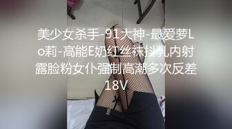 美少女杀手-91大神-最爱萝Lo莉-高能E奶红丝袜抖乳内射露脸粉女仆强制高潮多次反差18V