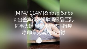 [MP4/ 114M]&nbsp;&nbsp;出差宾馆强操醉酒极品巨乳同事大姐 半醉半醒被插得哼哼唧唧 无套抽插内射