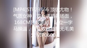 [MP4]STP29366 顶级尤物！气质女神！双女诱惑名场面，168CM顶级美腿，站立一字马操逼，按住双腿抽插无毛美穴 VIP0600