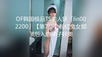 OF韩国极品TS美人妖「lin002200」【第7弹】粉红兔女郎装后入的样子好美