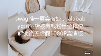 swag唯一真实破处，lalababygirl酒店被有钱粉丝全体位解锁绝无虚假1080P高清版