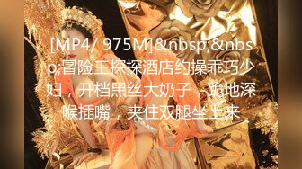 [MP4/ 975M]&nbsp;&nbsp;冒险王探探酒店约操乖巧少妇，开档黑丝大奶子，跪地深喉插嘴，夹住双腿坐上来