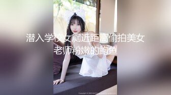 潜入学校女厕近距离偷拍美女老师粉嫩的鲍鱼