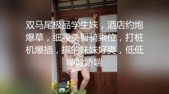 双马尾极品学生妹，酒店约炮爆草，细腰美臀骑乘位，打桩机爆插，搞的妹妹好爽，低低呻吟娇喘