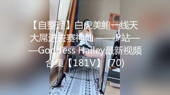 【自整理】白虎美鲍一线天 大屌进去赛神仙 ——P站——Goddess Hailey最新视频合集【181V】 (70)