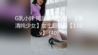 G乳小妹 同居性爱合集！【思清纯少女】女主超极品【110v】 (40)