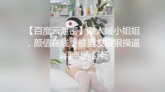 【百度云泄密】潮人媛小姐姐，颜值在线，被男友狠狠操逼，淫叫声舒畅