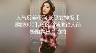 人气反差母狗 长腿女神级【露娜000】景区商场地铁人前极限露出啪啪啪