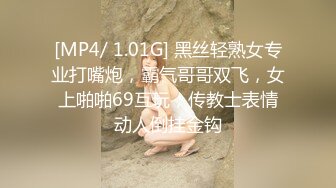 [MP4/ 1.01G] 黑丝轻熟女专业打嘴炮，霸气哥哥双飞，女上啪啪69互玩，传教士表情动人倒挂金钩