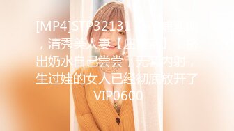 [MP4]STP32131 还在哺乳期，清秀美人妻【庄青莼】，挤出奶水自己尝尝，无套内射，生过娃的女人已经彻底放开了 VIP0600