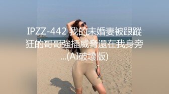 IPZZ-442 我的未婚妻被跟蹤狂的哥哥強插威脅還在我身旁...(AI破壞版)