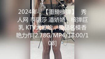 2024年，【重磅核弹】✨秀人网 李丽莎 潘娇娇✨ 核弹巨乳 KTV大冒险，极品名模香艳力作[2.78G/MP4/18:00/108]