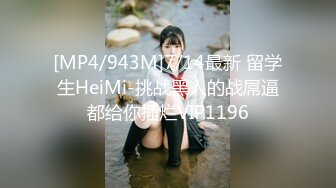 [MP4/943M]7/14最新 留学生HeiMi-挑战黑人的战屌逼都给你插烂VIP1196