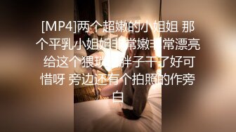 [MP4]两个超嫩的小姐姐 那个平乳小姐姐非常嫩非常漂亮 给这个猥琐的胖子干了好可惜呀 旁边还有个拍照的作旁白