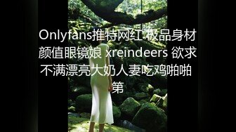 Onlyfans推特网红 极品身材颜值眼镜娘 xreindeers 欲求不满漂亮大奶人妻吃鸡啪啪 第