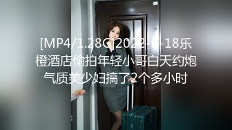 [MP4/1.28G]2022-8-18乐橙酒店偷拍年轻小哥白天约炮气质美少妇搞了2个多小时