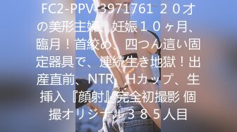 FC2-PPV-3971761 ２０才の美形主婦、妊娠１０ヶ月、臨月！首絞め、四つん這い固定器具で、連続生き地獄！出産直前、NTR、Hカップ、生挿入『顔射』完全初撮影 個撮オリジナル３８５人目