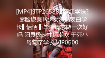 [MP4]STP26588 ?网红学妹? 露脸貌美JK少女深情表白学长▌恬恬 ▌毕业请求做一次好吗 阳具极速抽插潮吹 干死小母狗了学长 VIP0600