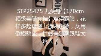 STP25475 九头身【170cm顶级美腿女神】难得露脸，花样多超级骚，换装诱惑，女用倒模骑坐，性感美腿高跟鞋太诱人了