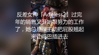 反差女神「Adeless2」过完年的销售又开始很努力的工作了，她总是很主动把屁股翘起来让鸡巴插进去