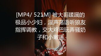 [MP4/ 521M] 被大哥蹂躏的极品小少妇，淫声荡语听狼友指挥调教，交大鸡巴玩弄骚奶子和小嫩逼